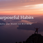 Purposeful Habits to Define your Health and Well-Being