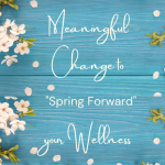 Meaningful Change to ‘Spring Forward’ your Wellness